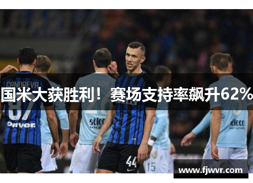 国米大获胜利！赛场支持率飙升62%