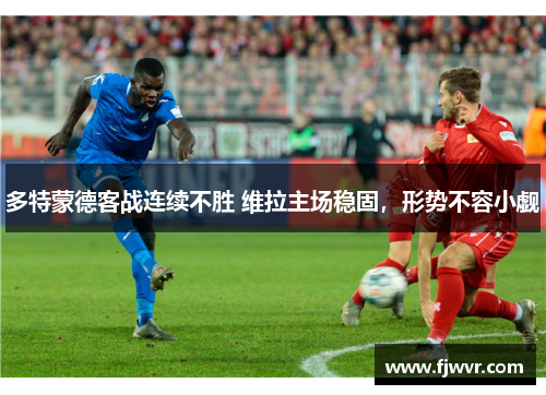多特蒙德客战连续不胜 维拉主场稳固，形势不容小觑