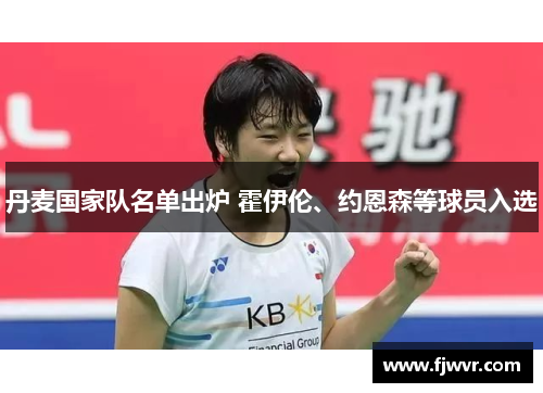丹麦国家队名单出炉 霍伊伦、约恩森等球员入选