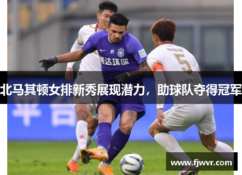 北马其顿女排新秀展现潜力，助球队夺得冠军