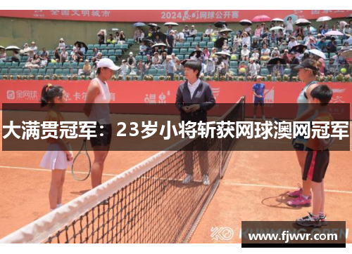 大满贯冠军：23岁小将斩获网球澳网冠军