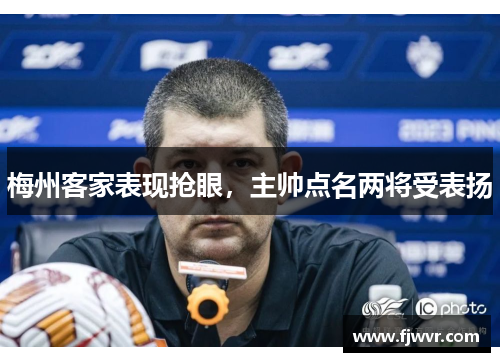 梅州客家表现抢眼，主帅点名两将受表扬