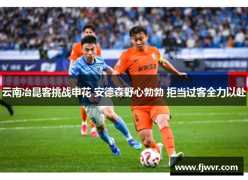 云南冶昆客挑战申花 安德森野心勃勃 拒当过客全力以赴