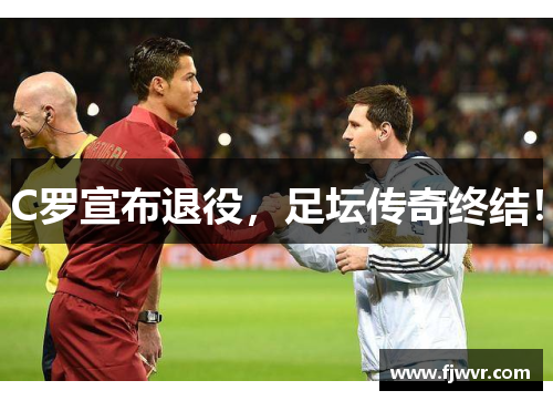 C罗宣布退役，足坛传奇终结！